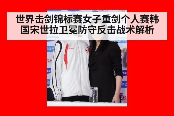 世界击剑锦标赛女子重剑个人赛韩国宋世拉卫冕防守反击战术解析