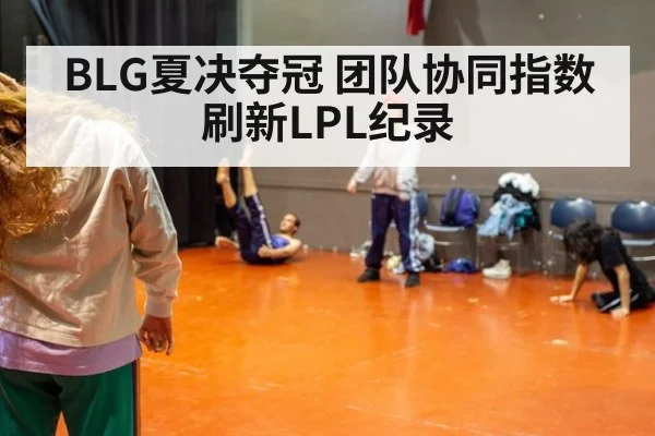 BLG夏决夺冠 团队协同指数刷新LPL纪录